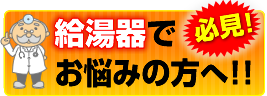 「必見！」給湯器でお悩みの方へ！