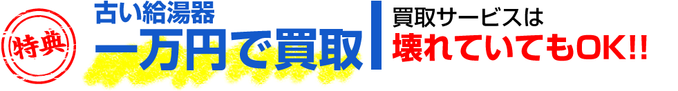 古い給湯器（壊れていてもOK）を一万円にて買取（下取）